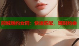 同城炮约女同：快速匹配，随时约会