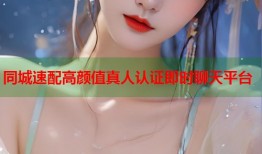 同城速配高颜值真人认证即时聊天平台