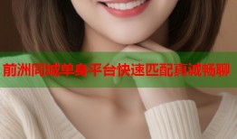 前洲同城单身平台快速匹配真诚畅聊