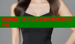 同城神器：真人认证高效匹配快速约会体验