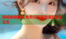 同城真相揭秘 免费匹配高效速配安全交友