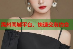 禹州同城平台，快速交友约会