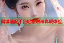 同城速配平台轻松邂逅真爱体验