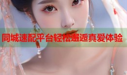同城速配平台轻松邂逅真爱体验