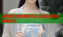 同城炮约视频直聊平台 极速匹配即时观看体验