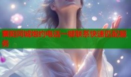 襄阳同城炮约电话一键联系快速匹配服务