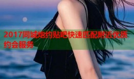 2017同城炮约贴吧快速匹配附近优质约会服务