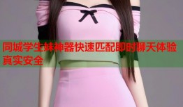 同城学生妹神器快速匹配即时聊天体验真实安全