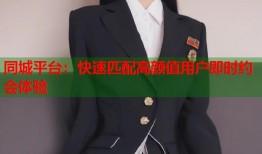 同城平台：快速匹配高颜值用户即时约会体验