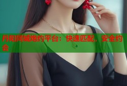 丹阳同城炮约平台：快速匹配，安全约会