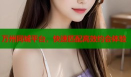 万州同城平台，快速匹配高效约会体验
