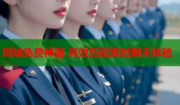 同城免费神器 高效匹配即时聊天体验