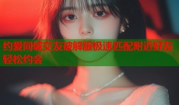 约爱同城交友破解版极速匹配附近好友轻松约会