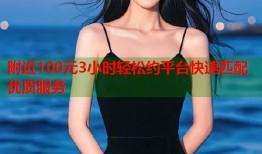 附近100元3小时轻松约平台快速匹配优质服务