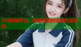 558同城平台，快速找到附近的约会伙伴