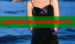 诸城同城炮约免费速约即时聊天平台