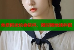 免费附近约会软件，随时随地找伴侣