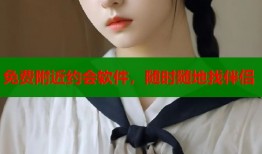 免费附近约会软件，随时随地找伴侣