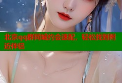 北京qq群同城约会速配，轻松找到附近伴侣