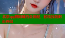 北京qq群同城约会速配，轻松找到附近伴侣