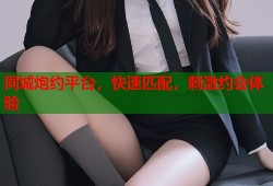 同城炮约平台，快速匹配，刺激约会体验