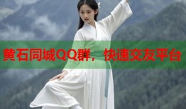 黄石同城QQ群，快速交友平台