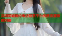 深圳同城炮约电话联系平台优质资源即时约聊