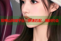 双鸭山同城平台，快速匹配，随时约会