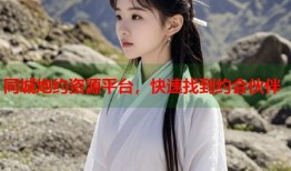 同城炮约资源平台，快速找到约会伙伴