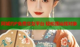 同城约P免费交友平台 轻松搭讪找对象
