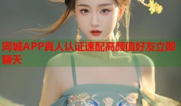 同城APP真人认证速配高颜值好友立即聊天