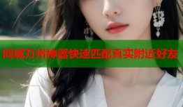 同城万州神器快速匹配真实附近好友