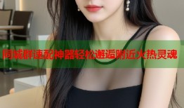 同城群速配神器轻松邂逅附近火热灵魂