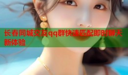 长春同城交友qq群快速匹配即时聊天新体验