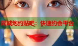 同城炮约贴吧：快速约会平台