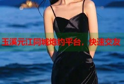 玉溪元江同城炮约平台，快速交友