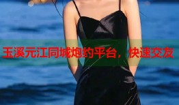 玉溪元江同城炮约平台，快速交友