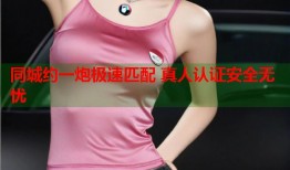 同城约一炮极速匹配 真人认证安全无忧