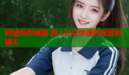 同城免费神器 真人认证快速匹配即时聊天