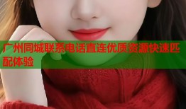 广州同城联系电话直连优质资源快速匹配体验