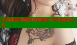 以西和县同城软件速配真心伴侣轻松约会