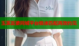 玉溪富婆同城平台极速匹配高效约见