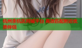 杭州余杭区同城平台 高效匹配附近优质伴侣