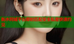 衡水同城平台即时匹配安全私密快速约见