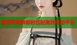 富阳同城群即时匹配高效互动平台