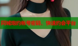 同城炮约帐号密码，快速约会平台
