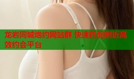 龙岩同城炮约网站群 快速匹配附近高效约会平台