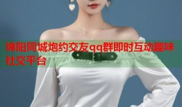 绵阳同城炮约交友qq群即时互动趣味社交平台