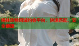 锡林浩特同城约会平台，快速匹配，安全便捷