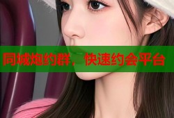 同城炮约群，快速约会平台